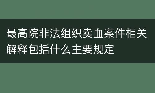 最高院非法组织卖血案件相关解释包括什么主要规定