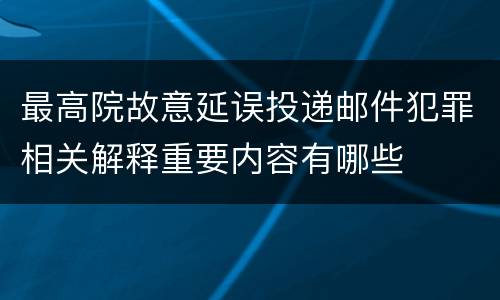 最高院故意延误投递邮件犯罪相关解释重要内容有哪些