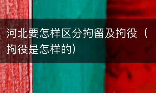 河北要怎样区分拘留及拘役（拘役是怎样的）