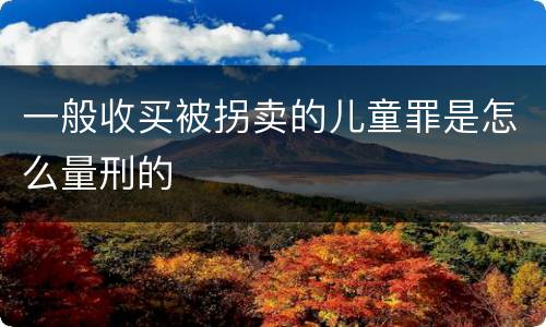 一般收买被拐卖的儿童罪是怎么量刑的