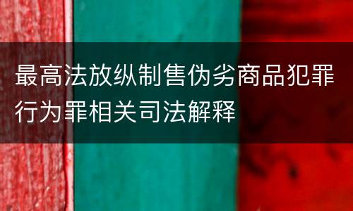 最高法放纵制售伪劣商品犯罪行为罪相关司法解释