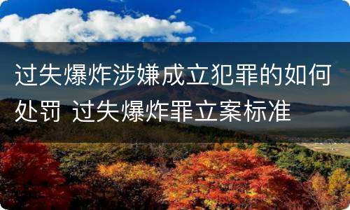 过失爆炸涉嫌成立犯罪的如何处罚 过失爆炸罪立案标准