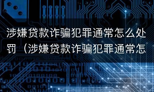 涉嫌贷款诈骗犯罪通常怎么处罚（涉嫌贷款诈骗犯罪通常怎么处罚的）