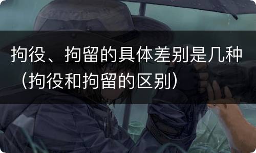 拘役、拘留的具体差别是几种（拘役和拘留的区别）