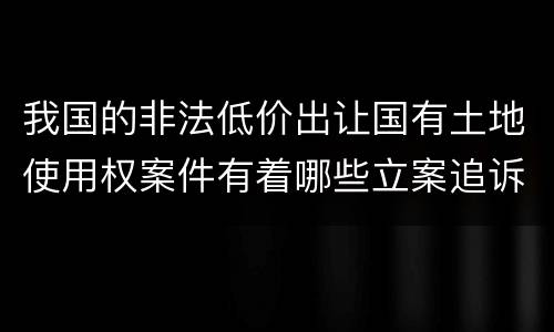 我国的非法低价出让国有土地使用权案件有着哪些立案追诉标准