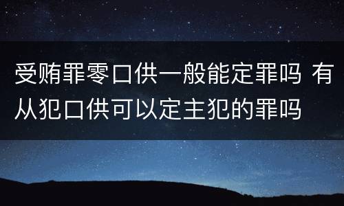 受贿罪零口供一般能定罪吗 有从犯口供可以定主犯的罪吗