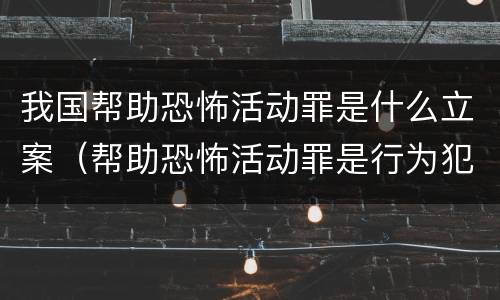 我国帮助恐怖活动罪是什么立案（帮助恐怖活动罪是行为犯吗）
