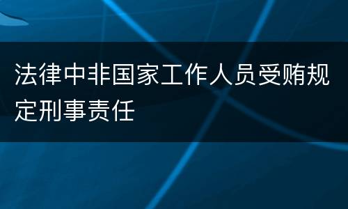 法律中非国家工作人员受贿规定刑事责任