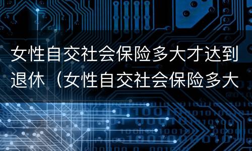 女性自交社会保险多大才达到退休（女性自交社会保险多大才达到退休标准）