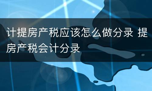 计提房产税应该怎么做分录 提房产税会计分录