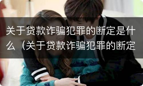 关于贷款诈骗犯罪的断定是什么（关于贷款诈骗犯罪的断定是什么法律）