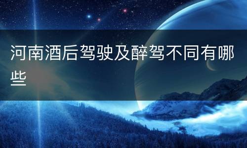 河南酒后驾驶及醉驾不同有哪些
