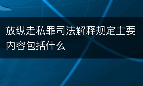 放纵走私罪司法解释规定主要内容包括什么