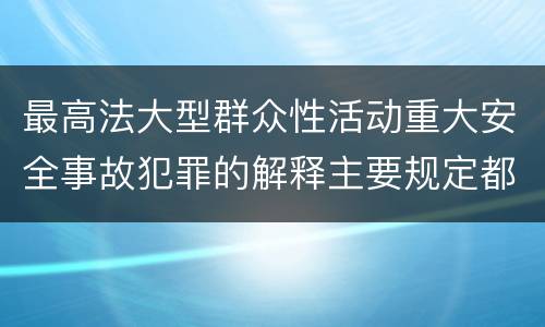 最高法大型群众性活动重大安全事故犯罪的解释主要规定都有哪些