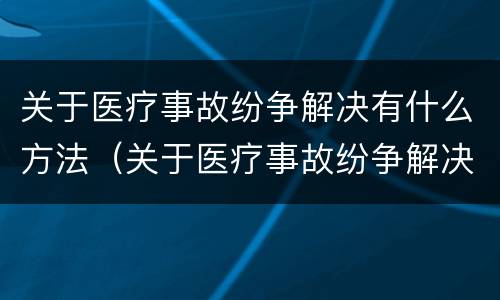 关于医疗事故纷争解决有什么方法（关于医疗事故纷争解决有什么方法呢）