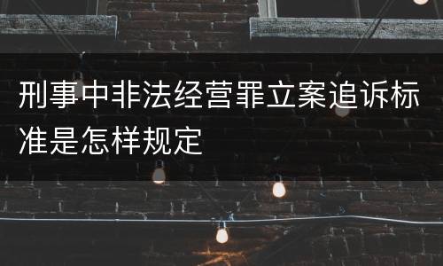 刑事中非法经营罪立案追诉标准是怎样规定
