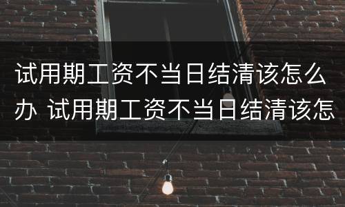 试用期工资不当日结清该怎么办 试用期工资不当日结清该怎么办理