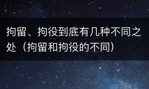拘留、拘役到底有几种不同之处（拘留和拘役的不同）