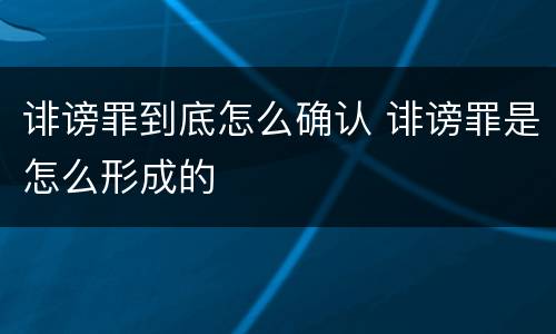 诽谤罪到底怎么确认 诽谤罪是怎么形成的