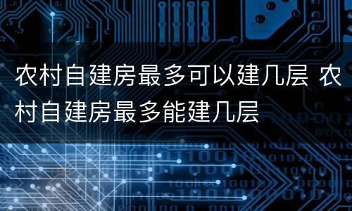 农村自建房最多可以建几层 农村自建房最多能建几层