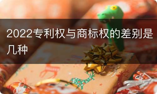 2022专利权与商标权的差别是几种