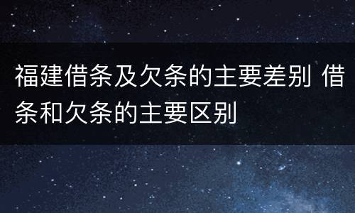 福建借条及欠条的主要差别 借条和欠条的主要区别