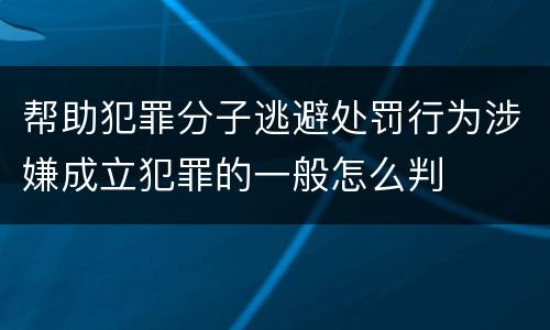 帮助犯罪分子逃避处罚行为涉嫌成立犯罪的一般怎么判