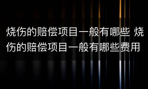 烧伤的赔偿项目一般有哪些 烧伤的赔偿项目一般有哪些费用