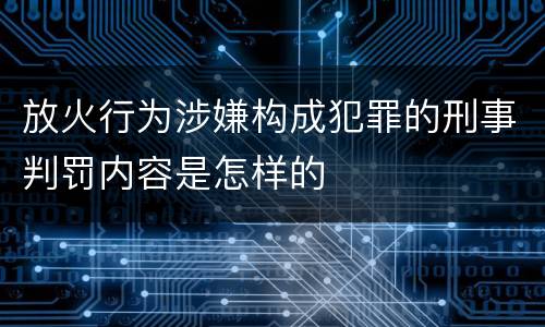 放火行为涉嫌构成犯罪的刑事判罚内容是怎样的