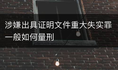 涉嫌出具证明文件重大失实罪一般如何量刑