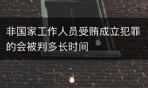 非国家工作人员受贿成立犯罪的会被判多长时间