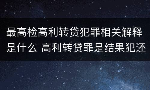 最高检高利转贷犯罪相关解释是什么 高利转贷罪是结果犯还是行为犯