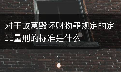 对于故意毁坏财物罪规定的定罪量刑的标准是什么