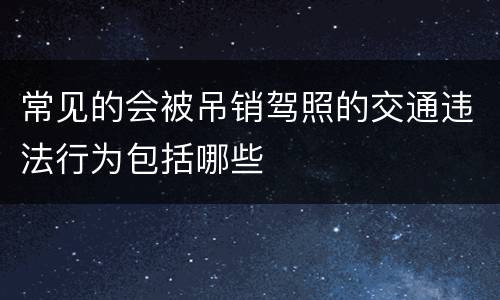 常见的会被吊销驾照的交通违法行为包括哪些