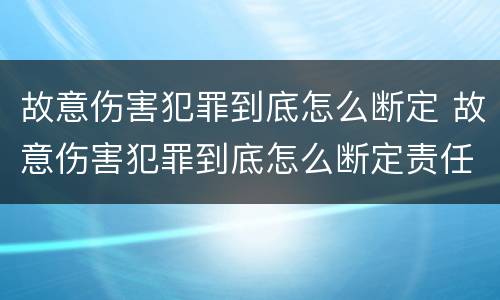 故意伤害犯罪到底怎么断定 故意伤害犯罪到底怎么断定责任