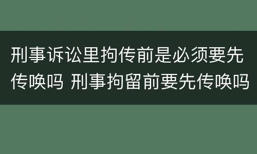 刑事诉讼里拘传前是必须要先传唤吗 刑事拘留前要先传唤吗
