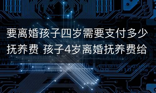 要离婚孩子四岁需要支付多少抚养费 孩子4岁离婚抚养费给多少