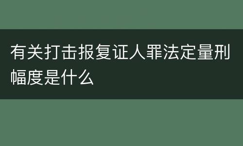 有关打击报复证人罪法定量刑幅度是什么