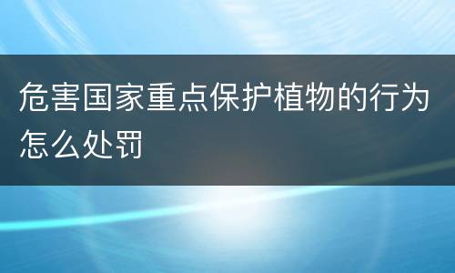 危害国家重点保护植物的行为怎么处罚