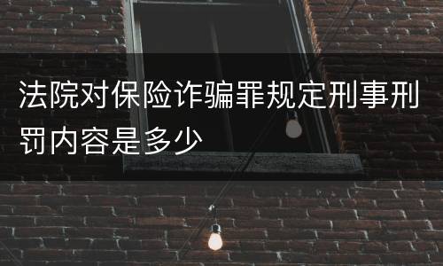 法院对保险诈骗罪规定刑事刑罚内容是多少