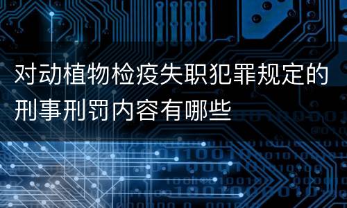 对动植物检疫失职犯罪规定的刑事刑罚内容有哪些