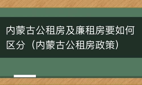 内蒙古公租房及廉租房要如何区分（内蒙古公租房政策）