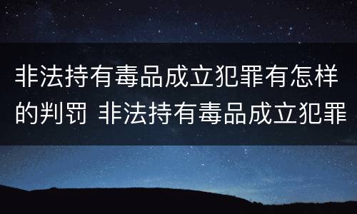 非法持有毒品成立犯罪有怎样的判罚 非法持有毒品成立犯罪有怎样的判罚规定