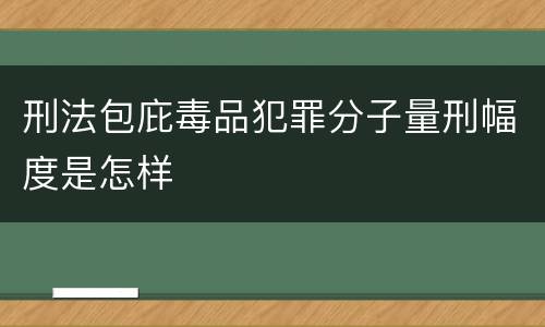 刑法包庇毒品犯罪分子量刑幅度是怎样