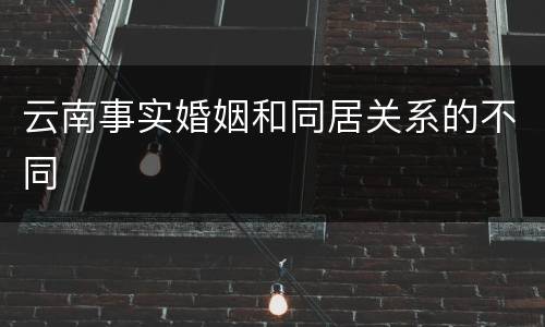 云南事实婚姻和同居关系的不同