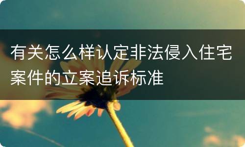 有关怎么样认定非法侵入住宅案件的立案追诉标准