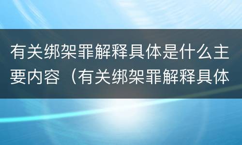 有关绑架罪解释具体是什么主要内容（有关绑架罪解释具体是什么主要内容和意义）