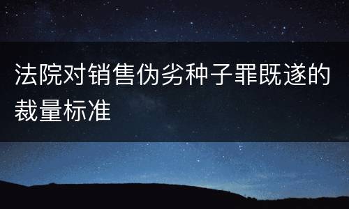法院对销售伪劣种子罪既遂的裁量标准