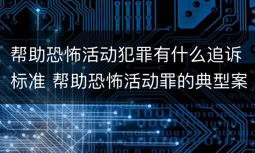 帮助恐怖活动犯罪有什么追诉标准 帮助恐怖活动罪的典型案例