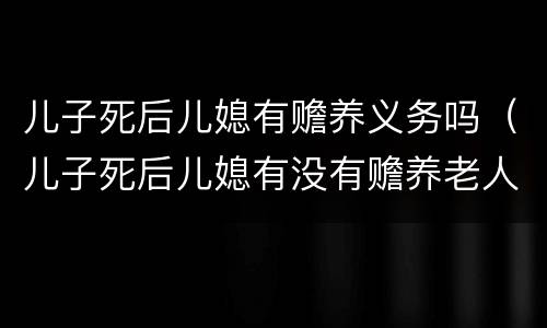 儿子死后儿媳有赡养义务吗（儿子死后儿媳有没有赡养老人的义务）